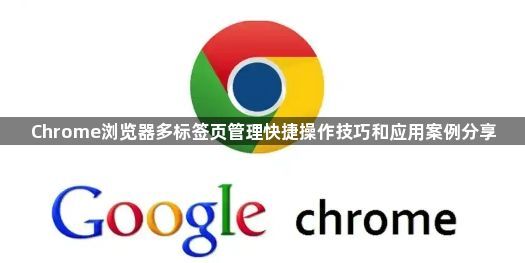 Chrome浏览器多标签页管理快捷操作技巧和应用案例分享1