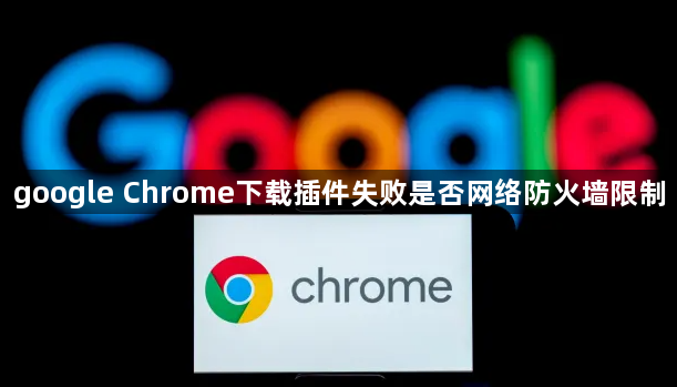 google Chrome下载插件失败是否网络防火墙限制1