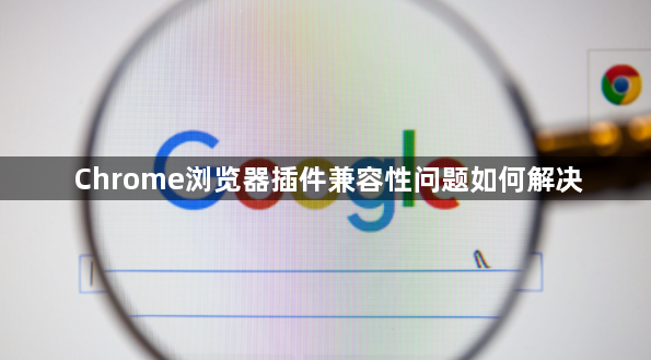 Chrome浏览器插件兼容性问题如何解决1