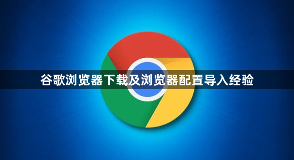 谷歌浏览器下载及浏览器配置导入经验1