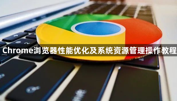 Chrome浏览器性能优化及系统资源管理操作教程1