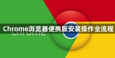Chrome浏览器便携版安装操作全流程1