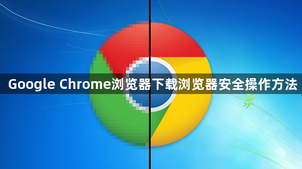 Google Chrome浏览器下载浏览器安全操作方法1