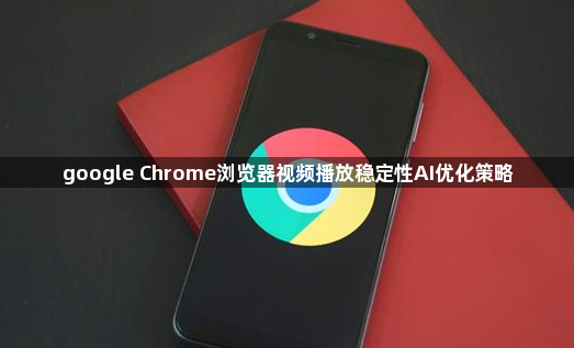 google Chrome浏览器视频播放稳定性AI优化策略1