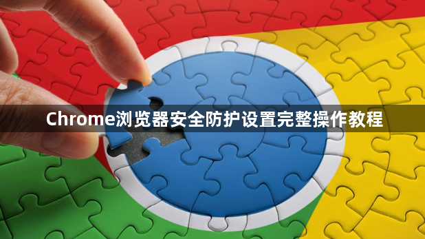 Chrome浏览器安全防护设置完整操作教程1