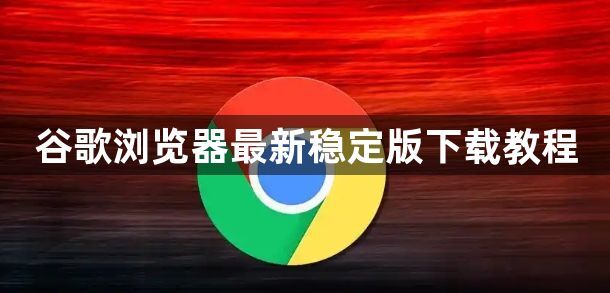 谷歌浏览器最新稳定版下载教程1