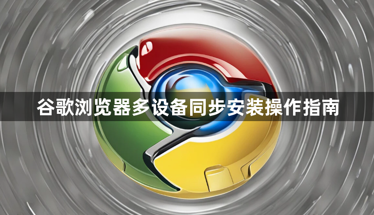 谷歌浏览器多设备同步安装操作指南1