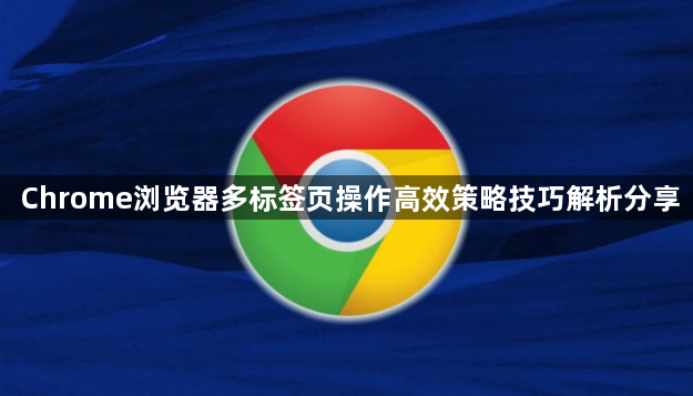 Chrome浏览器多标签页操作高效策略技巧解析分享1