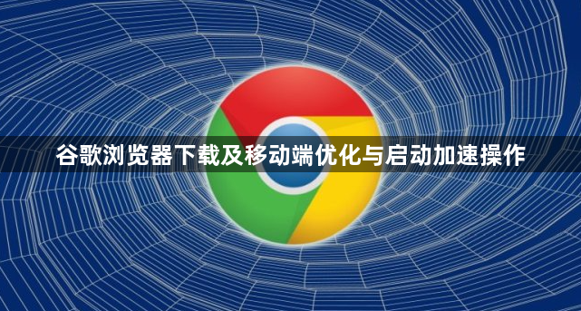 谷歌浏览器下载及移动端优化与启动加速操作1