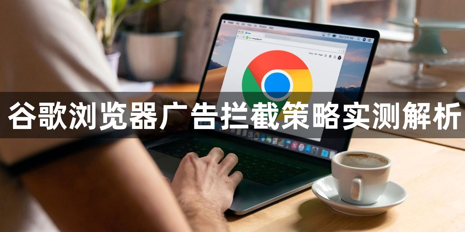 谷歌浏览器广告拦截策略实测解析1