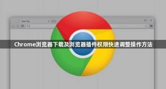 Chrome浏览器下载及浏览器插件权限快速调整操作方法1