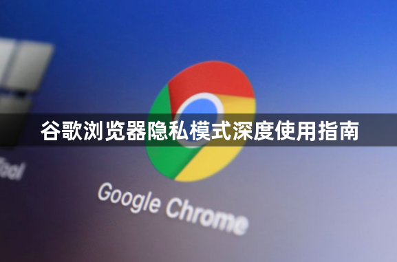 谷歌浏览器隐私模式深度使用指南1