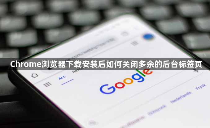 Chrome浏览器下载安装后如何关闭多余的后台标签页1