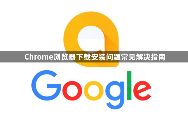 Chrome浏览器下载安装问题常见解决指南1
