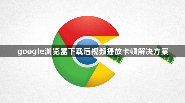 google浏览器下载后视频播放卡顿解决方案1