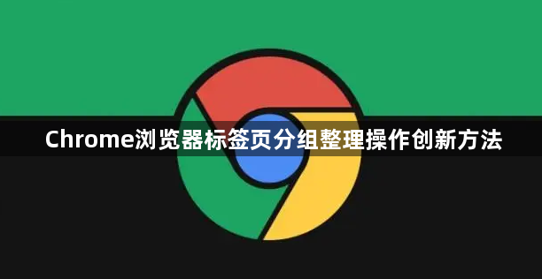 Chrome浏览器标签页分组整理操作创新方法1