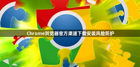 Chrome浏览器官方渠道下载安装风险防护1
