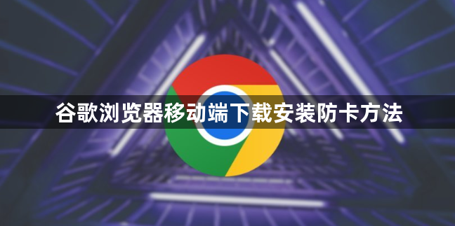 谷歌浏览器移动端下载安装防卡方法1