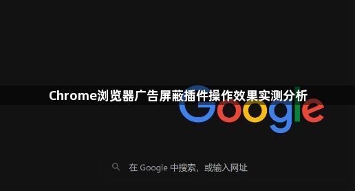 Chrome浏览器广告屏蔽插件操作效果实测分析1