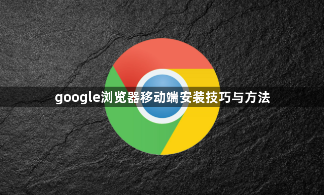 google浏览器移动端安装技巧与方法1
