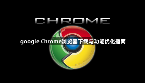 google Chrome浏览器下载与功能优化指南1