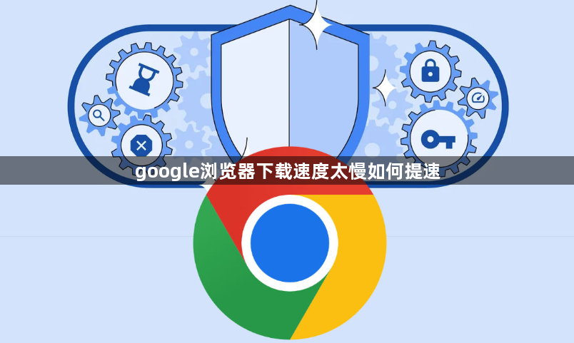 google浏览器下载速度太慢如何提速1