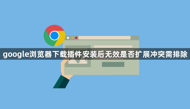 google浏览器下载插件安装后无效是否扩展冲突需排除1