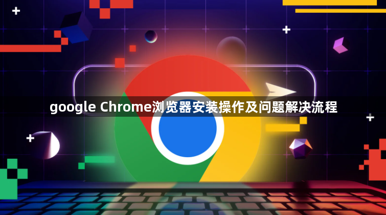 google Chrome浏览器安装操作及问题解决流程1