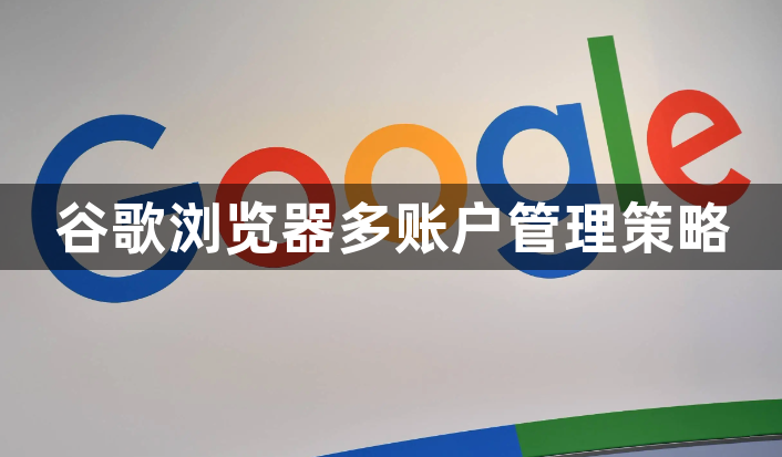 谷歌浏览器多账户管理策略1