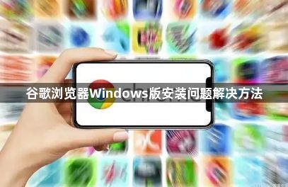 谷歌浏览器Windows版安装问题解决方法1