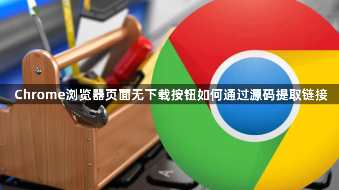 Chrome浏览器页面无下载按钮如何通过源码提取链接1