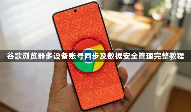 谷歌浏览器多设备账号同步及数据安全管理完整教程1