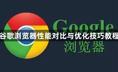 谷歌浏览器性能对比与优化技巧教程1