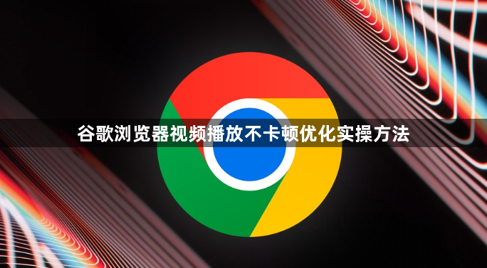 谷歌浏览器视频播放不卡顿优化实操方法1