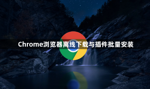 Chrome浏览器离线下载与插件批量安装1
