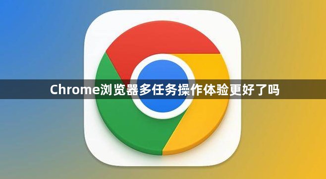 Chrome浏览器多任务操作体验更好了吗1