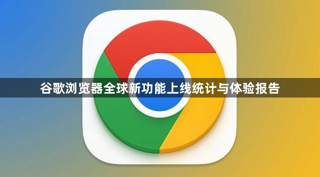 谷歌浏览器全球新功能上线统计与体验报告1