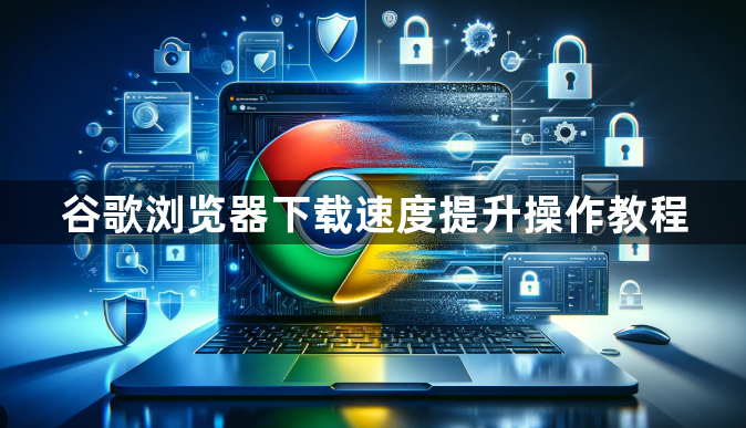 谷歌浏览器下载速度提升操作教程1