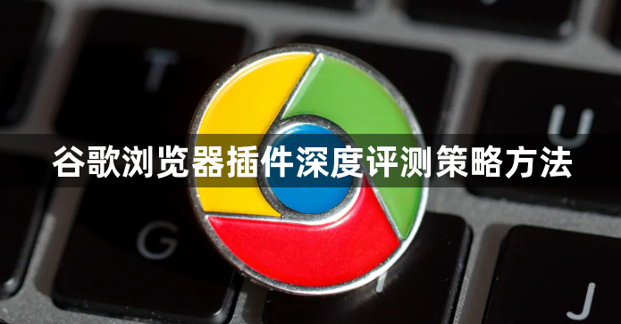 谷歌浏览器插件深度评测策略方法1