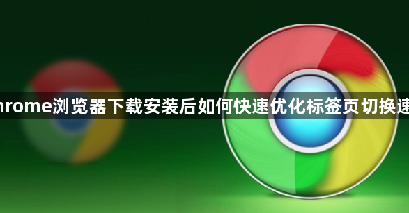 Chrome浏览器下载安装后如何快速优化标签页切换速度1