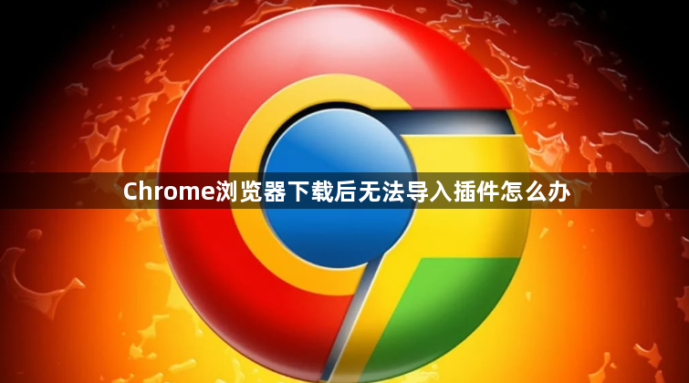 Chrome浏览器下载后无法导入插件怎么办1