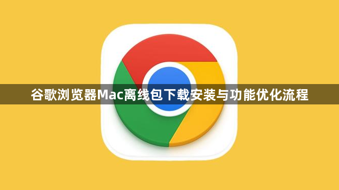 谷歌浏览器Mac离线包下载安装与功能优化流程1