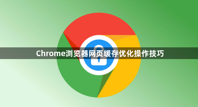 Chrome浏览器网页缓存优化操作技巧1