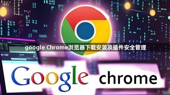 google Chrome浏览器下载安装及插件安全管理1