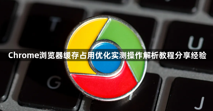 Chrome浏览器缓存占用优化实测操作解析教程分享经验1
