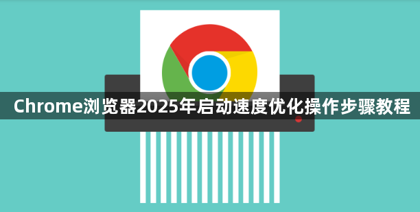 Chrome浏览器2025年启动速度优化操作步骤教程1