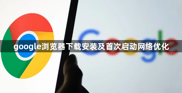 google浏览器下载安装及首次启动网络优化1