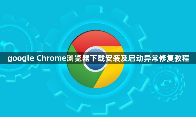 google Chrome浏览器下载安装及启动异常修复教程1