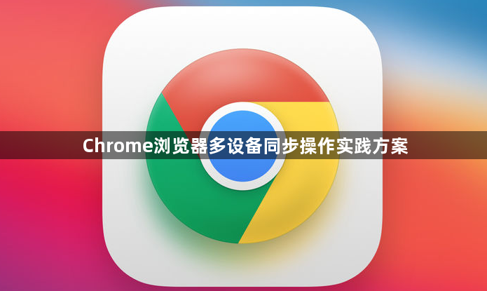Chrome浏览器多设备同步操作实践方案1