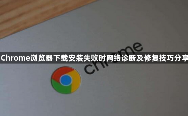 Chrome浏览器下载安装失败时网络诊断及修复技巧分享1